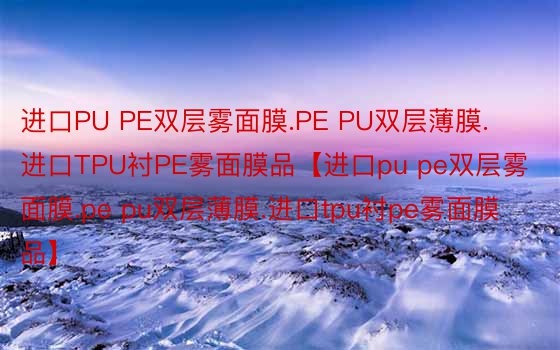 进口PU PE双层雾面膜.PE PU双层薄膜.进口TPU衬PE雾面膜品【进口pu pe双层雾面膜.pe pu双层薄膜.进口tpu衬pe雾面膜品】